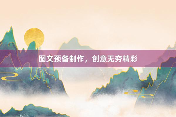 图文预备制作,创意无穷精彩