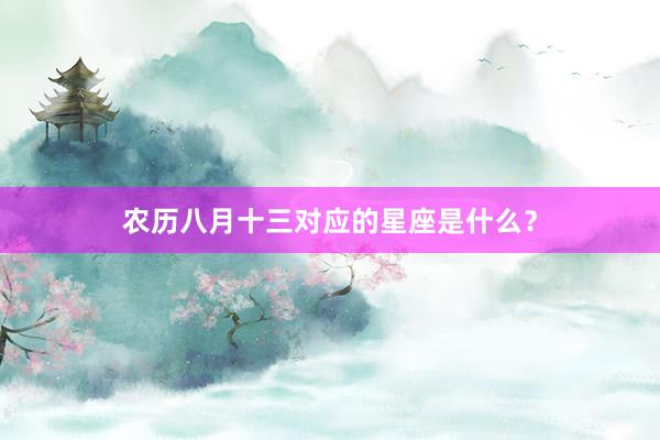农历八月十三对应的星座是什么？