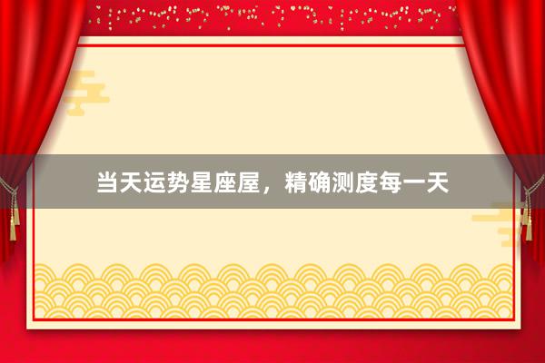当天运势星座屋，精确测度每一天