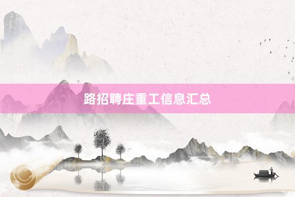 路招聘庄重工信息汇总