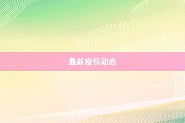 最新疫情动态